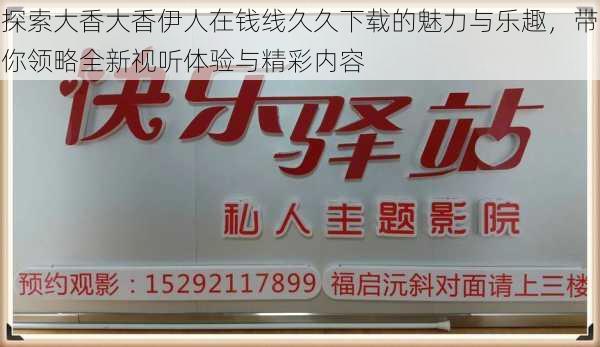 探索大香大香伊人在钱线久久下载的魅力与乐趣，带你领略全新视听体验与精彩内容