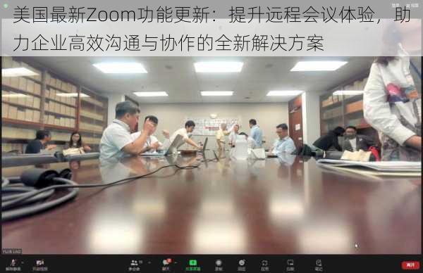 美国最新Zoom功能更新：提升远程会议体验，助力企业高效沟通与协作的全新解决方案