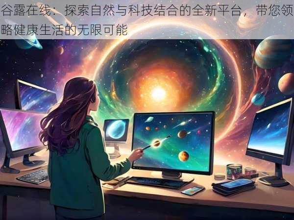 谷露在线：探索自然与科技结合的全新平台，带您领略健康生活的无限可能