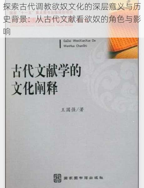 探索古代调教欲奴文化的深层意义与历史背景：从古代文献看欲奴的角色与影响