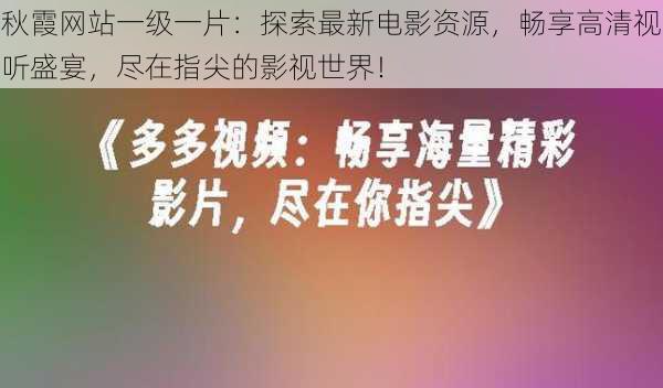 秋霞网站一级一片：探索最新电影资源，畅享高清视听盛宴，尽在指尖的影视世界！