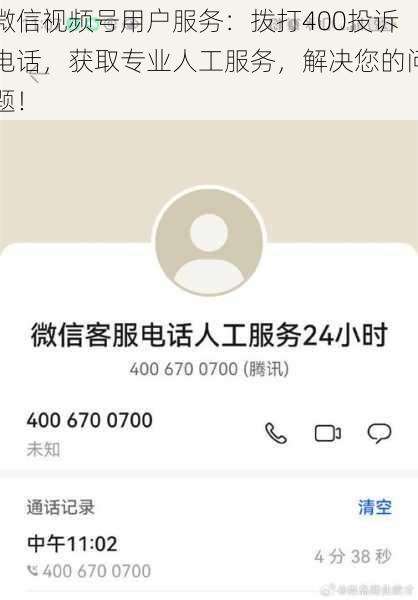 微信视频号用户服务：拨打400投诉电话，获取专业人工服务，解决您的问题！