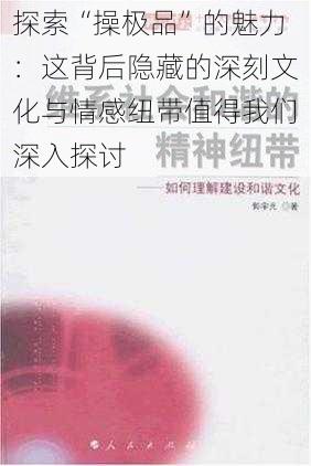 探索“操极品”的魅力：这背后隐藏的深刻文化与情感纽带值得我们深入探讨