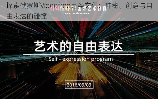 探索俄罗斯Videofree另类文化：神秘、创意与自由表达的碰撞