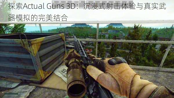 探索Actual Guns 3D：沉浸式射击体验与真实武器模拟的完美结合