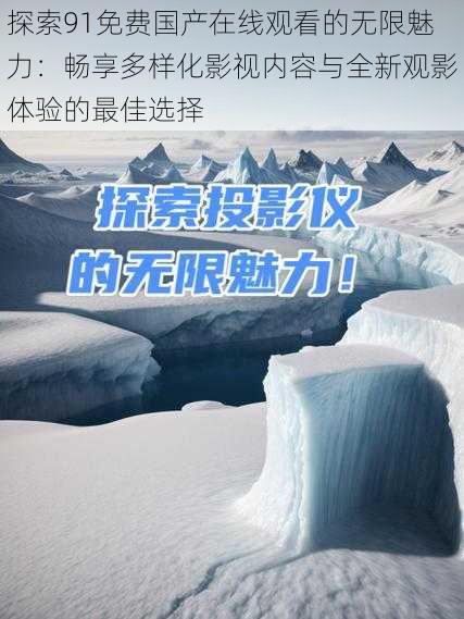 探索91免费国产在线观看的无限魅力：畅享多样化影视内容与全新观影体验的最佳选择