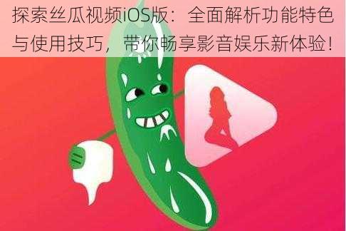 探索丝瓜视频iOS版：全面解析功能特色与使用技巧，带你畅享影音娱乐新体验！