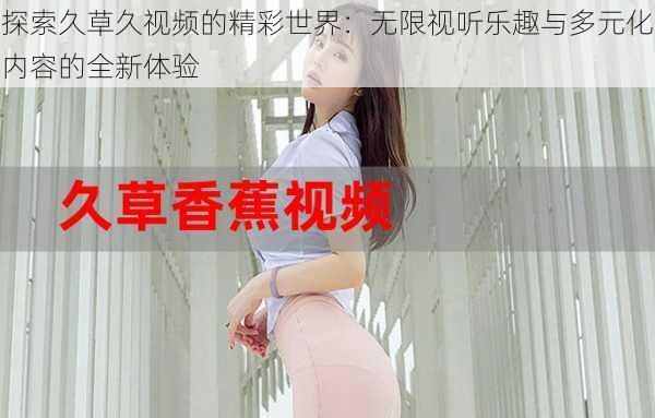 探索久草久视频的精彩世界：无限视听乐趣与多元化内容的全新体验