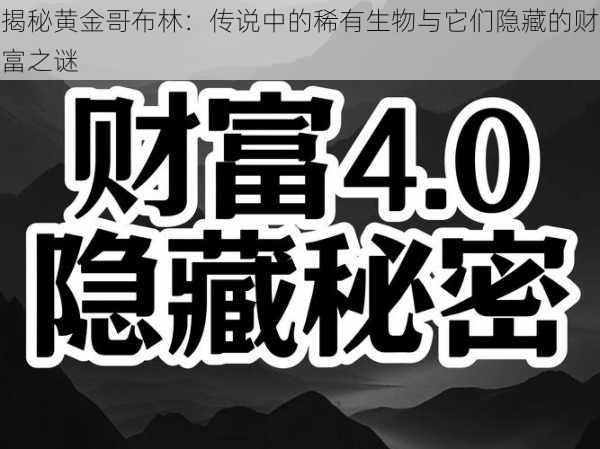 揭秘黄金哥布林：传说中的稀有生物与它们隐藏的财富之谜