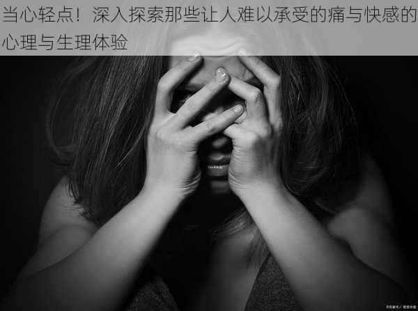 当心轻点！深入探索那些让人难以承受的痛与快感的心理与生理体验