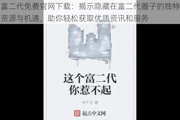 富二代免费官网下载：揭示隐藏在富二代圈子的独特资源与机遇，助你轻松获取优质资讯和服务