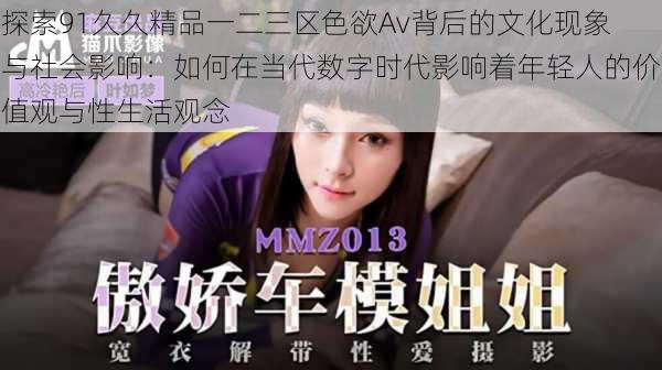 探索91久久精品一二三区色欲Av背后的文化现象与社会影响：如何在当代数字时代影响着年轻人的价值观与性生活观念