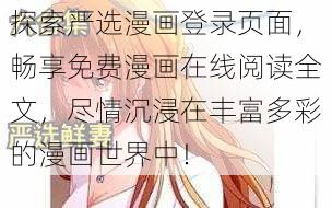 探索严选漫画登录页面，畅享免费漫画在线阅读全文，尽情沉浸在丰富多彩的漫画世界中！