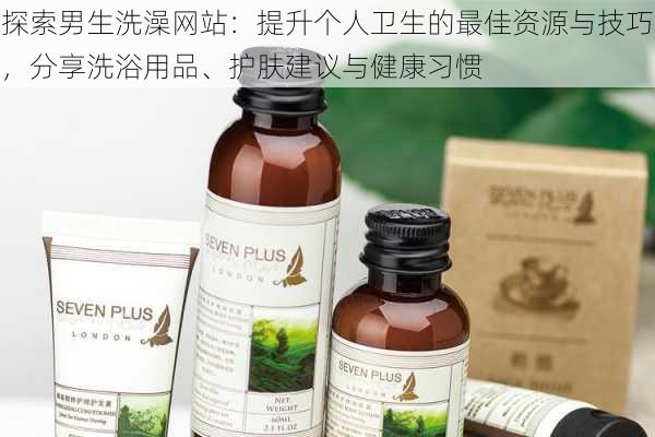 探索男生洗澡网站：提升个人卫生的最佳资源与技巧，分享洗浴用品、护肤建议与健康习惯