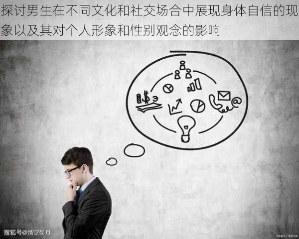 探讨男生在不同文化和社交场合中展现身体自信的现象以及其对个人形象和性别观念的影响