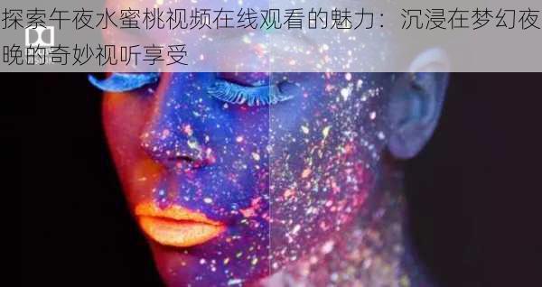 探索午夜水蜜桃视频在线观看的魅力：沉浸在梦幻夜晚的奇妙视听享受