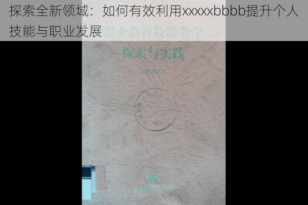 探索全新领域：如何有效利用xxxxxbbbb提升个人技能与职业发展