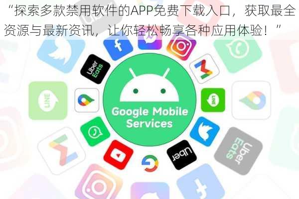 “探索多款禁用软件的APP免费下载入口，获取最全资源与最新资讯，让你轻松畅享各种应用体验！”