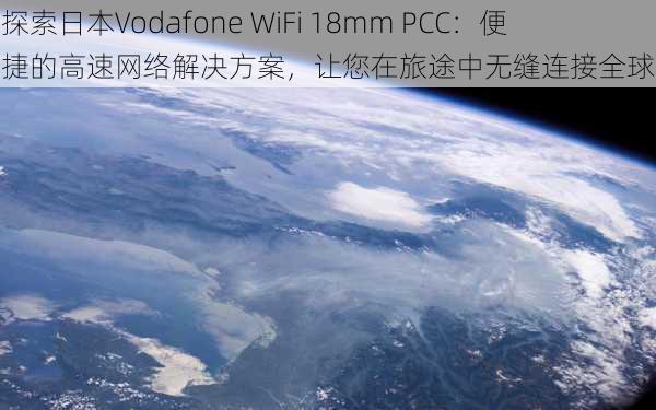 探索日本Vodafone WiFi 18mm PCC：便捷的高速网络解决方案，让您在旅途中无缝连接全球