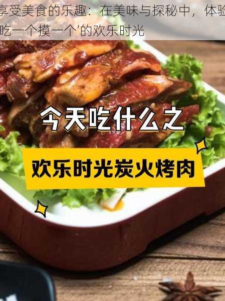 享受美食的乐趣：在美味与探秘中，体验‘吃一个摸一个’的欢乐时光