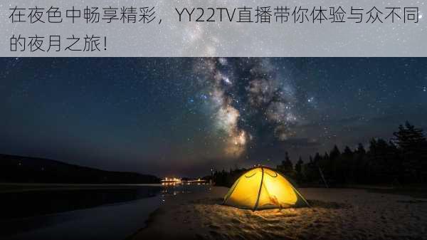 在夜色中畅享精彩，YY22TV直播带你体验与众不同的夜月之旅！