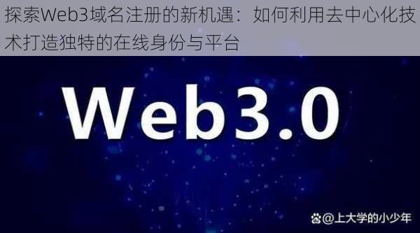 探索Web3域名注册的新机遇：如何利用去中心化技术打造独特的在线身份与平台