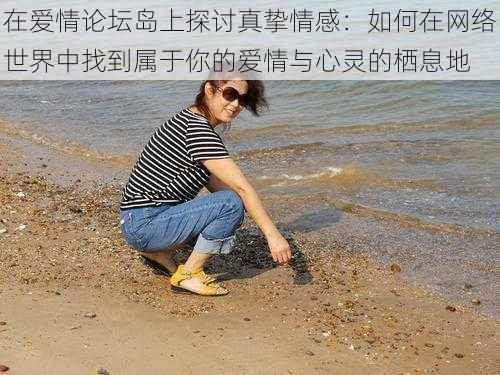 在爱情论坛岛上探讨真挚情感：如何在网络世界中找到属于你的爱情与心灵的栖息地