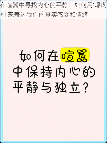 在喧嚣中寻找内心的平静：如何用‘嗯啊别’来表达我们的真实感受和情绪