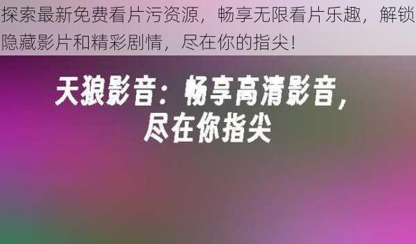 探索最新免费看片污资源，畅享无限看片乐趣，解锁隐藏影片和精彩剧情，尽在你的指尖！