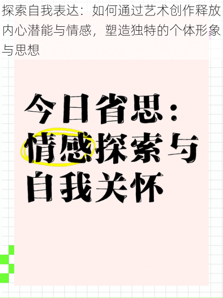 探索自我表达：如何通过艺术创作释放内心潜能与情感，塑造独特的个体形象与思想