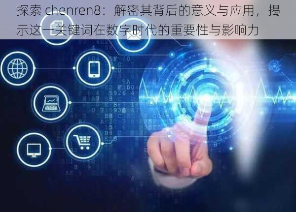 探索 chenren8：解密其背后的意义与应用，揭示这一关键词在数字时代的重要性与影响力