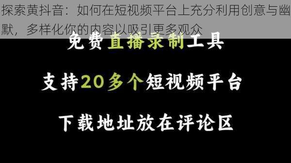 探索黄抖音：如何在短视频平台上充分利用创意与幽默，多样化你的内容以吸引更多观众