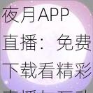 夜月APP直播：免费下载看精彩直播与互动的全新体验，尽享夜晚乐趣与社交畅聊！