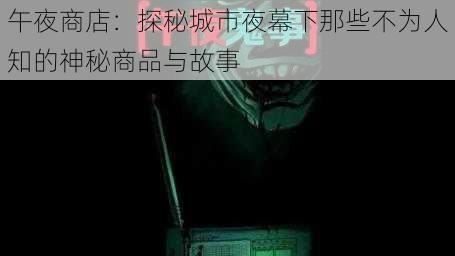 午夜商店：探秘城市夜幕下那些不为人知的神秘商品与故事