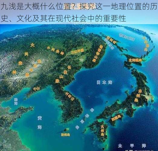 九浅是大概什么位置？探究这一地理位置的历史、文化及其在现代社会中的重要性