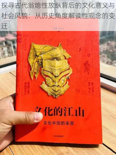 探寻古代翁熄性放纵背后的文化意义与社会风貌：从历史角度解读性观念的变迁