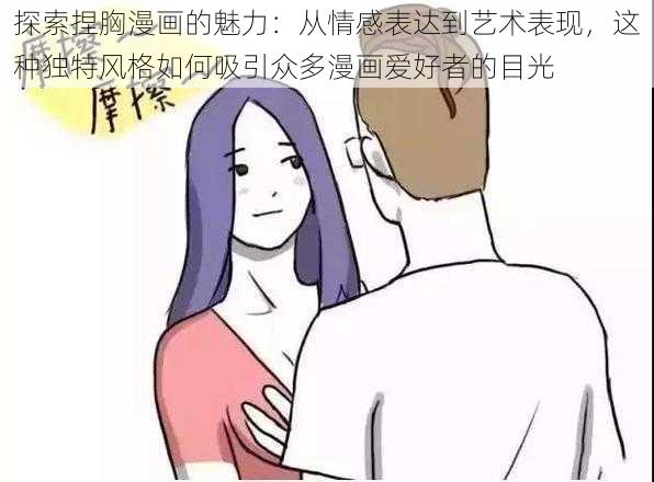 探索捏胸漫画的魅力：从情感表达到艺术表现，这种独特风格如何吸引众多漫画爱好者的目光