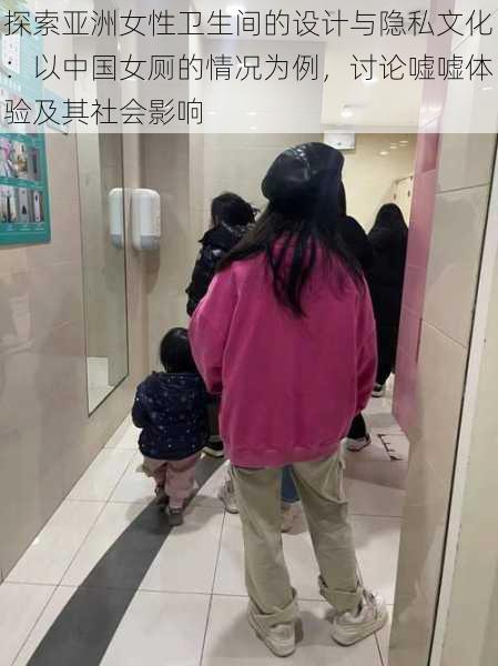 探索亚洲女性卫生间的设计与隐私文化：以中国女厕的情况为例，讨论嘘嘘体验及其社会影响