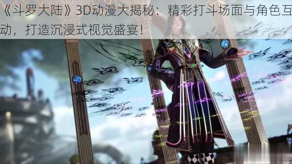 《斗罗大陆》3D动漫大揭秘：精彩打斗场面与角色互动，打造沉浸式视觉盛宴！