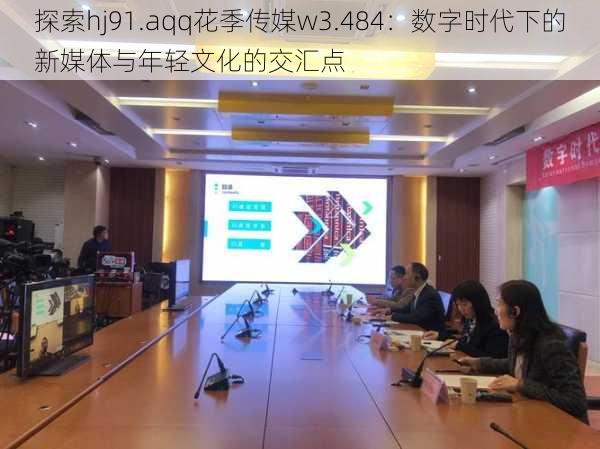 探索hj91.aqq花季传媒w3.484：数字时代下的新媒体与年轻文化的交汇点