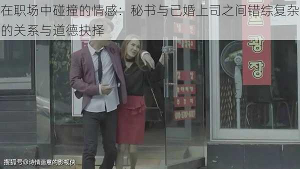 在职场中碰撞的情感：秘书与已婚上司之间错综复杂的关系与道德抉择