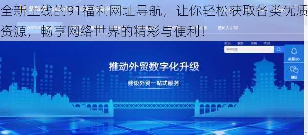 全新上线的91福利网址导航，让你轻松获取各类优质资源，畅享网络世界的精彩与便利！