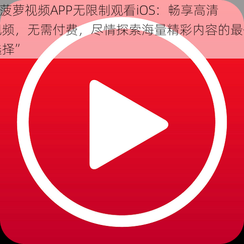 “菠萝视频APP无限制观看iOS：畅享高清视频，无需付费，尽情探索海量精彩内容的最佳选择”