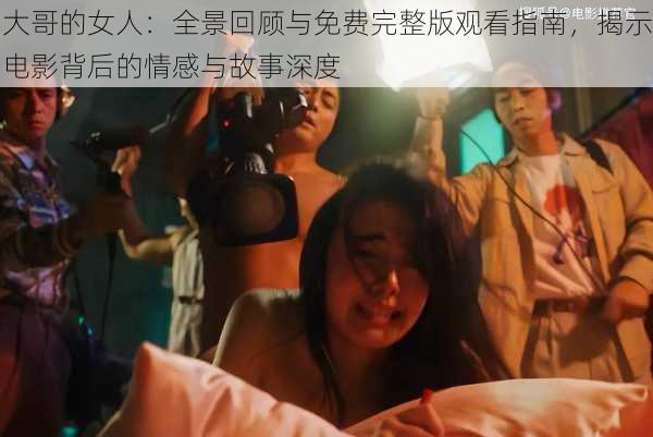 大哥的女人：全景回顾与免费完整版观看指南，揭示电影背后的情感与故事深度