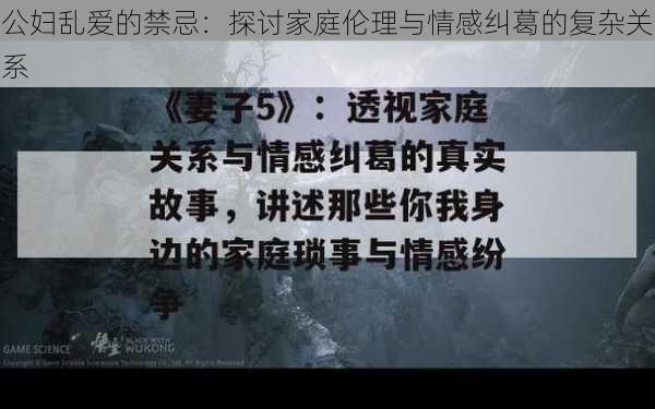 公妇乱爱的禁忌：探讨家庭伦理与情感纠葛的复杂关系