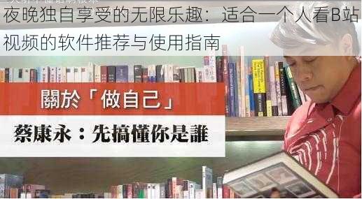 夜晚独自享受的无限乐趣：适合一个人看B站视频的软件推荐与使用指南