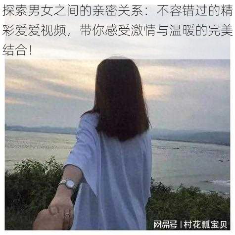 探索男女之间的亲密关系：不容错过的精彩爱爱视频，带你感受激情与温暖的完美结合！