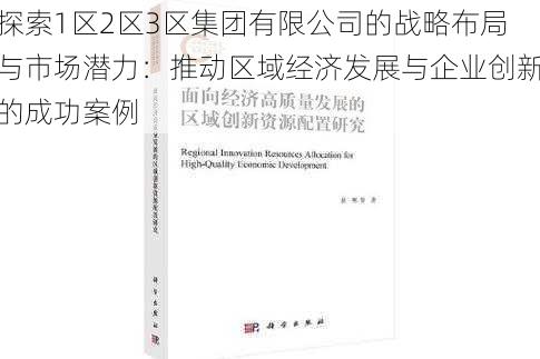 探索1区2区3区集团有限公司的战略布局与市场潜力：推动区域经济发展与企业创新的成功案例