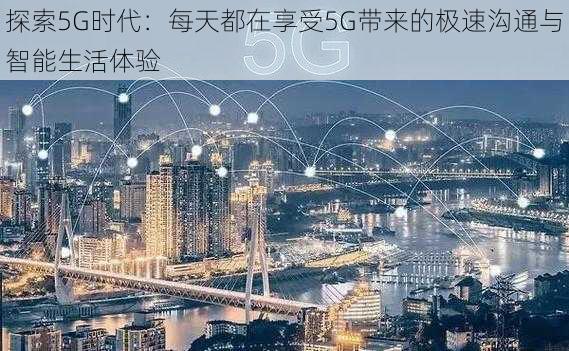 探索5G时代：每天都在享受5G带来的极速沟通与智能生活体验