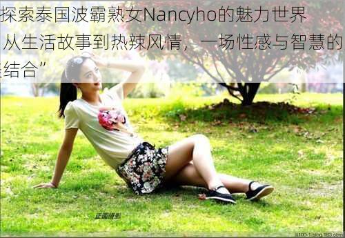 “探索泰国波霸熟女Nancyho的魅力世界：从生活故事到热辣风情，一场性感与智慧的完美结合”